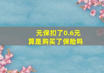 元保扣了0.6元算是购买了保险吗