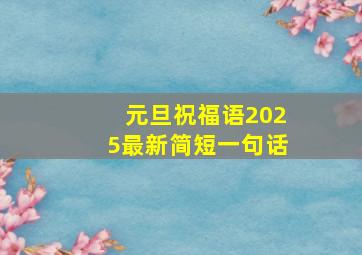 元旦祝福语2025最新简短一句话