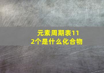 元素周期表112个是什么化合物