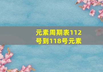 元素周期表112号到118号元素