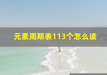 元素周期表113个怎么读