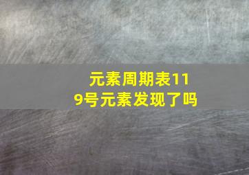 元素周期表119号元素发现了吗