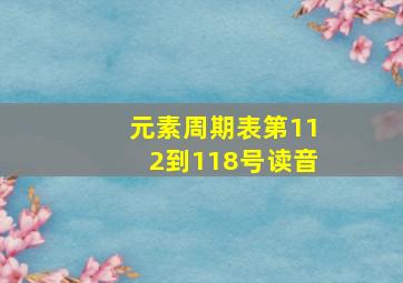 元素周期表第112到118号读音