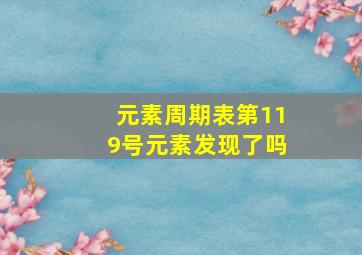 元素周期表第119号元素发现了吗