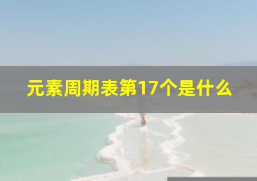 元素周期表第17个是什么