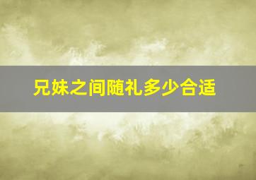 兄妹之间随礼多少合适