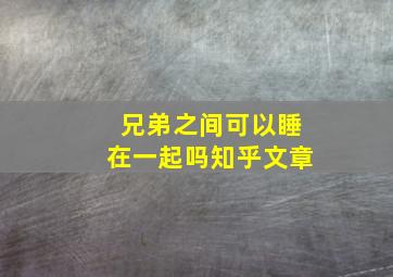 兄弟之间可以睡在一起吗知乎文章