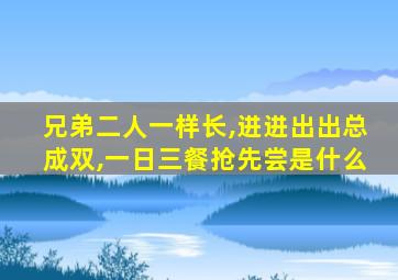 兄弟二人一样长,进进出出总成双,一日三餐抢先尝是什么