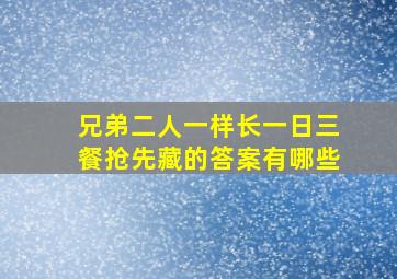 兄弟二人一样长一日三餐抢先藏的答案有哪些