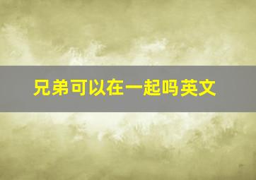 兄弟可以在一起吗英文