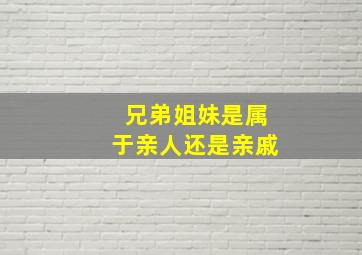 兄弟姐妹是属于亲人还是亲戚