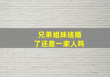 兄弟姐妹结婚了还是一家人吗