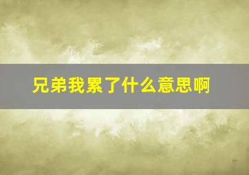 兄弟我累了什么意思啊