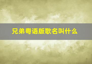 兄弟粤语版歌名叫什么