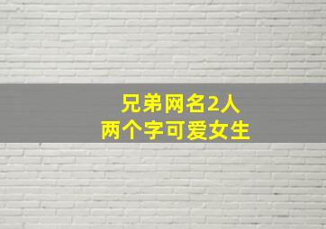 兄弟网名2人两个字可爱女生