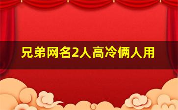 兄弟网名2人高冷俩人用