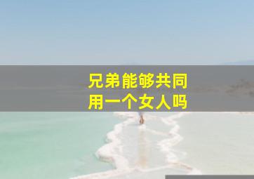 兄弟能够共同用一个女人吗