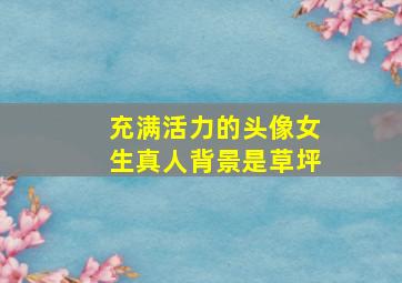 充满活力的头像女生真人背景是草坪