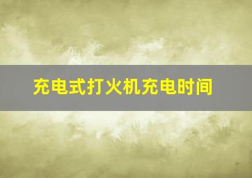 充电式打火机充电时间