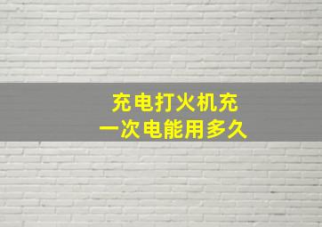 充电打火机充一次电能用多久