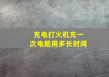 充电打火机充一次电能用多长时间