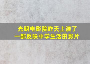 光明电影院昨天上演了一部反映中学生活的影片