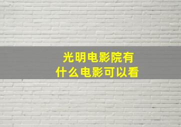 光明电影院有什么电影可以看