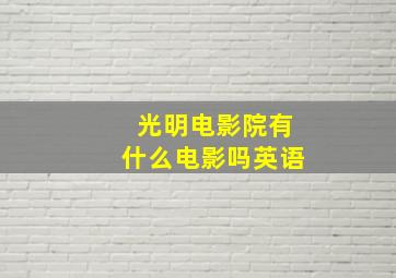 光明电影院有什么电影吗英语