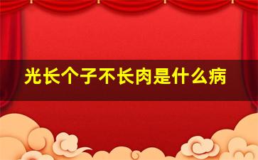 光长个子不长肉是什么病