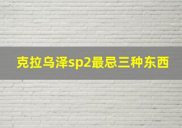 克拉乌泽sp2最忌三种东西