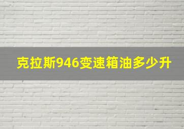 克拉斯946变速箱油多少升