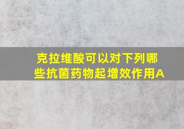 克拉维酸可以对下列哪些抗菌药物起增效作用A