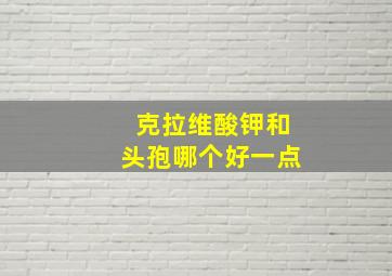 克拉维酸钾和头孢哪个好一点