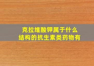 克拉维酸钾属于什么结构的抗生素类药物有