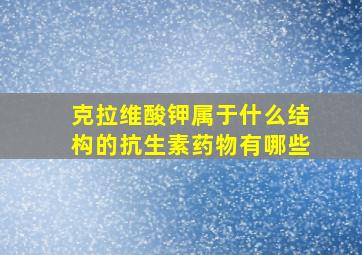 克拉维酸钾属于什么结构的抗生素药物有哪些