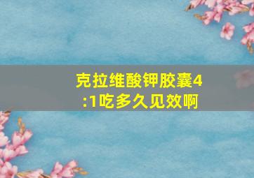 克拉维酸钾胶囊4:1吃多久见效啊