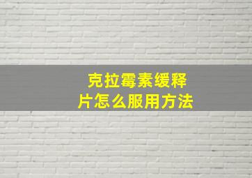 克拉霉素缓释片怎么服用方法