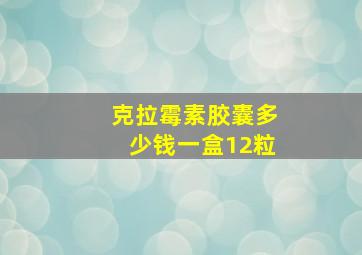 克拉霉素胶囊多少钱一盒12粒