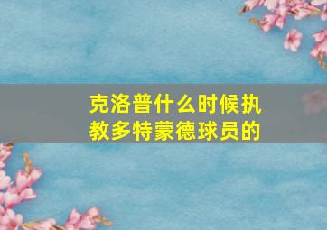 克洛普什么时候执教多特蒙德球员的