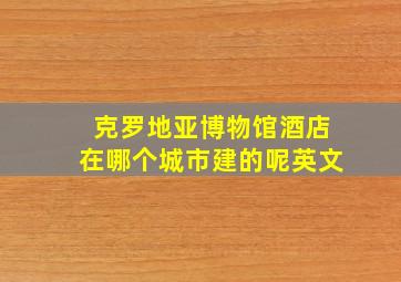 克罗地亚博物馆酒店在哪个城市建的呢英文