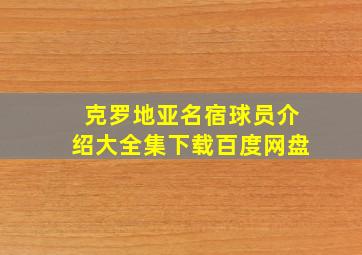 克罗地亚名宿球员介绍大全集下载百度网盘