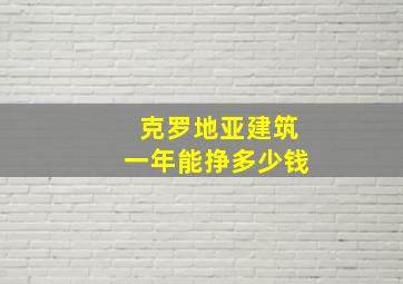 克罗地亚建筑一年能挣多少钱