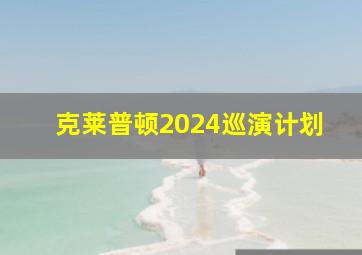 克莱普顿2024巡演计划