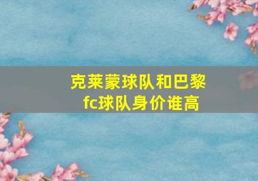 克莱蒙球队和巴黎fc球队身价谁高