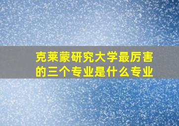 克莱蒙研究大学最厉害的三个专业是什么专业