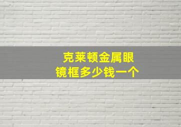 克莱顿金属眼镜框多少钱一个