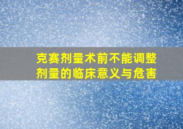 克赛剂量术前不能调整剂量的临床意义与危害