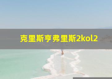 克里斯亨弗里斯2kol2