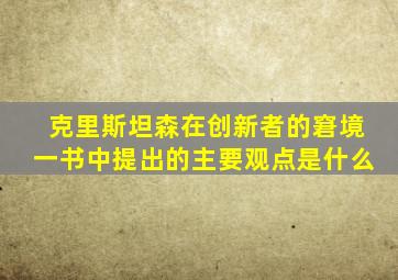 克里斯坦森在创新者的窘境一书中提出的主要观点是什么