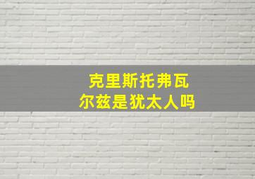 克里斯托弗瓦尔兹是犹太人吗